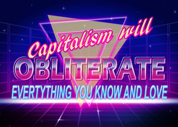 Capitalism will destroy everything you know and love.